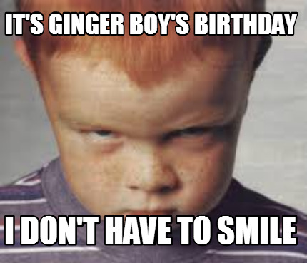 its-ginger-boys-birthday-i-dont-have-to-smile