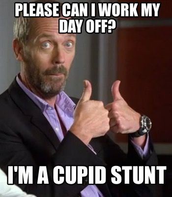 Meme Creator Funny Please Can I Work My Day Off I M A Cupid