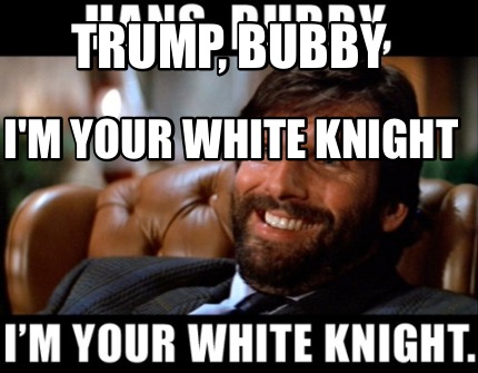 trump-bubby-im-your-white-knight