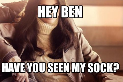 Meme Creator Funny Hey Ben Have You Seen My Sock Meme Generator At Memecreator Org