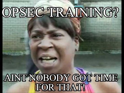 Meme Creator - Funny OPSEC Training? Aint nobody got time for that! Meme Generator at ! Meme Creator - Funny OPSEC Training? Aint nobody got time for that! Meme Generator at !