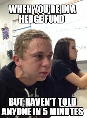 Meme Creator - Funny When you're in a hedge fund But haven't told anyone in 5 minutes Meme Generator at ! Meme Creator - Funny When you're in a hedge fund But haven't told anyone in 5 minutes Meme Generator at !