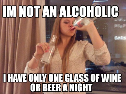 Meme Creator - Funny Im not an alcoholic I have only one glass of wine or  beer a night Meme Generator at !