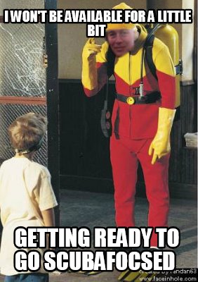 i-wont-be-available-for-a-little-bit-getting-ready-to-go-scubafocsed