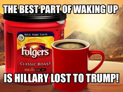 the-best-part-of-waking-up-is-hillary-lost-to-trump