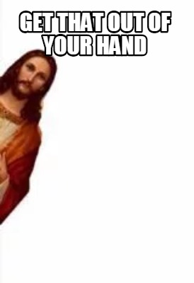 Meme Creator Funny Get That Out Of Your Hand Meme Generator At Memecreator Org Meme Creator Funny Get That Out Of Your Hand Meme Generator At Memecreator Org