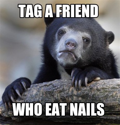 Meme Creator - Funny Tag a friend Who eat nails Meme Generator at ! Meme Creator - Funny Tag a friend Who eat nails Meme Generator at !