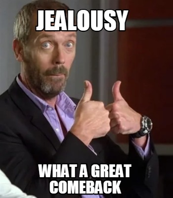 Meme Creator - Funny jealousy what a great comeback Meme Generator at ! Meme Creator - Funny jealousy what a great comeback Meme Generator at !