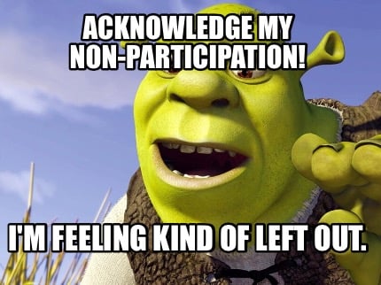 acknowledge-my-non-participation-im-feeling-kind-of-left-out
