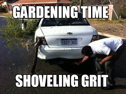 Meme Creator - Funny Gardening time Shoveling Grit Meme Generator at  !