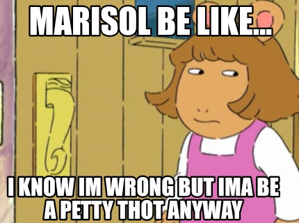 marisol-be-like...-i-know-im-wrong-but-ima-be-a-petty-thot-anyway
