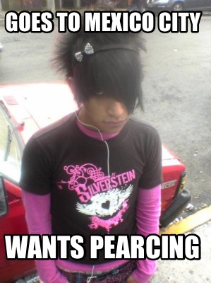 goes-to-mexico-city-wants-pearcing