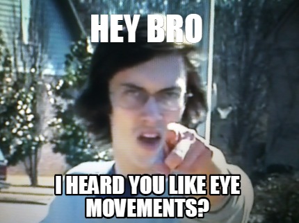 hey-bro-i-heard-you-like-eye-movements
