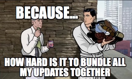 because...-how-hard-is-it-to-bundle-all-my-updates-together