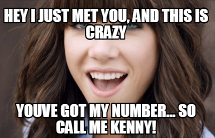 hey-i-just-met-you-and-this-is-crazy-youve-got-my-number...-so-call-me-kenny