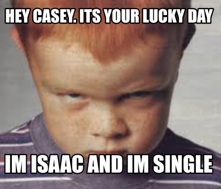 hey-casey.-its-your-lucky-day-im-isaac-and-im-single