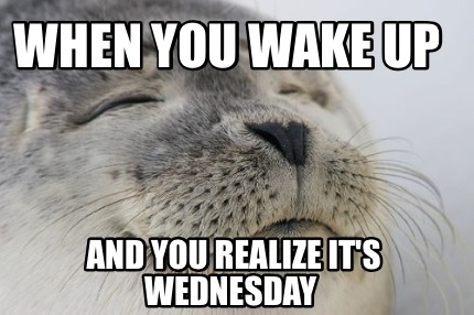 Meme Creator - Funny when you wake up and you realize it's Wednesday