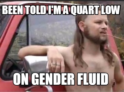 been-told-im-a-quart-low-on-gender-fluid