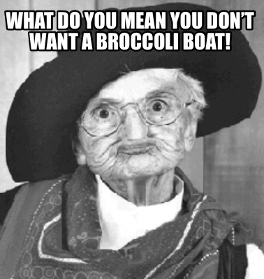 Meme Creator - Funny What do you mean you don't want a broccoli boat! Meme Generator at ! Meme Creator - Funny What do you mean you don't want a broccoli boat! Meme Generator at !
