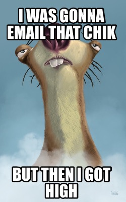 Meme Creator - Funny I was gonna email that chik But then I got high Meme Generator at ! Meme Creator - Funny I was gonna email that chik But then I got high Meme Generator at !