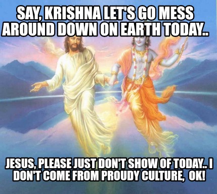 say-krishna-lets-go-mess-around-down-on-earth-today..-jesus-please-just-dont-sho