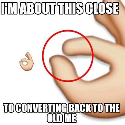 Meme Creator Funny I M About This Close To Converting Back To The Old Me Meme Generator At Memecreator Org