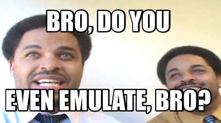 bro-do-you-even-emulate-bro