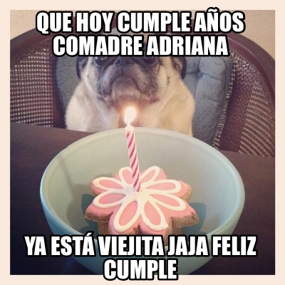 que-hoy-cumple-aos-comadre-adriana-ya-est-viejita-jaja-feliz-cumple