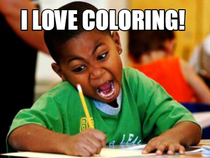 Meme Creator - Funny I LOVE COLORING! Meme Generator at MemeCreator.org!
