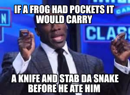 if-a-frog-had-pockets-it-would-carry-a-knife-and-stab-da-snake-before-he-ate-him