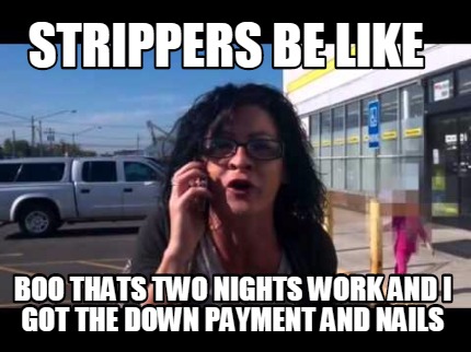 strippers-be-like-boo-thats-two-nights-work-and-i-got-the-down-payment-and-nails