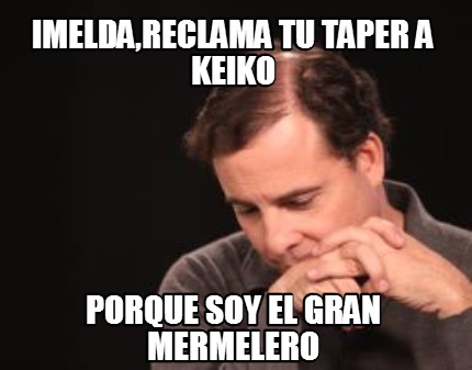 imeldareclama-tu-taper-a-keiko-porque-soy-el-gran-mermelero