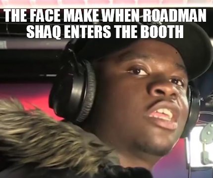 the-face-make-when-roadman-shaq-enters-the-booth