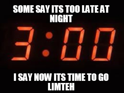 some-say-its-too-late-at-night-i-say-now-its-time-to-go-limteh