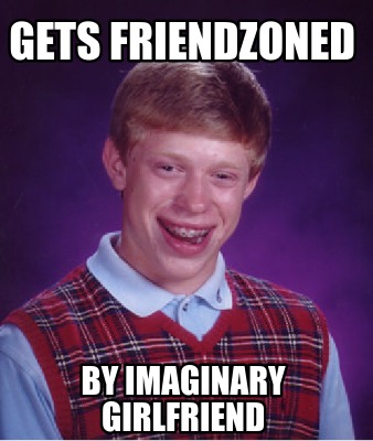 Meme Creator - Funny gets friendzoned by imaginary girlfriend Meme ...