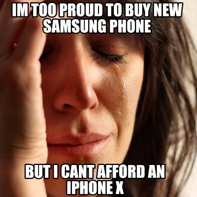 Meme Creator - Funny IM too proud to buy new samsung phone BUT I CANT  AFFORD AN IPHONE X Meme Generator at !