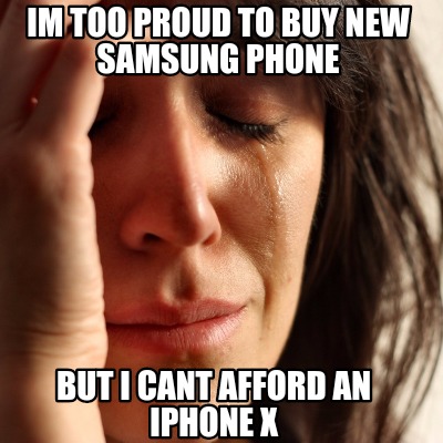 Meme Creator - Funny IM too proud to buy new samsung phone BUT I CANT AFFORD AN IPHONE X Meme Generator at ! Meme Creator - Funny IM too proud to buy new samsung phone BUT I CANT AFFORD AN IPHONE X Meme Generator at !