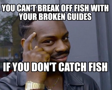 Meme Creator Funny You Can T Break Off Fish With Your Broken Guides If You Don T Catch Fish Meme Generator At Memecreator Org Meme Creator Funny You Can T Break Off Fish With Your Broken Guides If You Don T Catch Fish Meme Generator At Memecreator Org