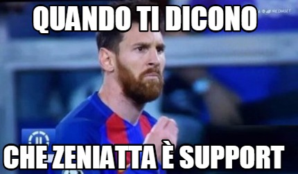 quando-ti-dicono-che-zeniatta-support