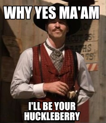why-yes-maam-ill-be-your-huckleberry