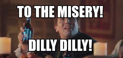 to-the-misery-dilly-dilly