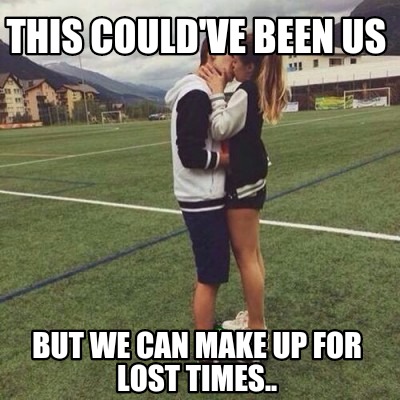 Meme Creator - Funny This could've been us But we can make up for lost  times.. Meme Generator at !