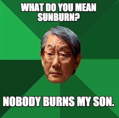 Meme Creator - Funny What do you mean Sunburn? Nobody ...