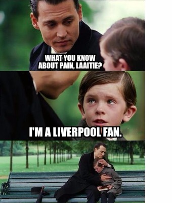 Meme Creator - Funny What you know about pain, laaitie? I'm a Liverpool fan. Meme Generator at ! Meme Creator - Funny What you know about pain, laaitie? I'm a Liverpool fan. Meme Generator at !