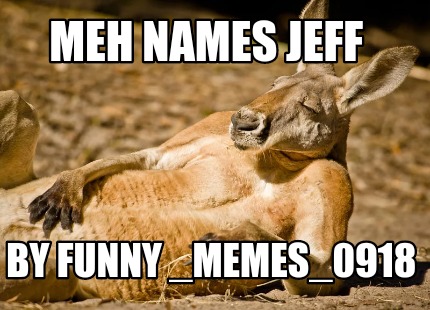 Meme Creator - Funny Meh names Jeff By funny _memes_0918 Meme Generator at  !