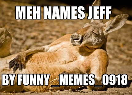 Meme Creator - Funny Meh names Jeff By funny _memes_0918 Meme Generator at ! Meme Creator - Funny Meh names Jeff By funny _memes_0918 Meme Generator at !