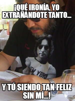 qu-irona-yo-extrandote-tanto...-y-t-siendo-tan-feliz-sin-m