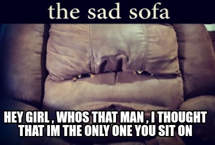 hey-girl-whos-that-man-i-thought-that-im-the-only-one-you-sit-on