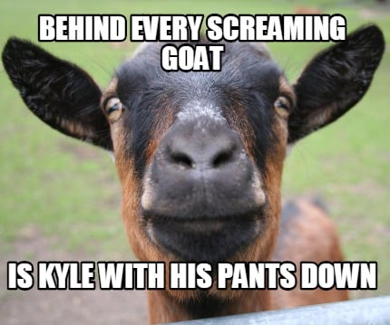behind-every-screaming-goat-is-kyle-with-his-pants-down
