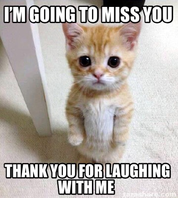 Meme Creator Funny I M Going To Miss You Thank You For Laughing With Me Meme Generator At Memecreator Org